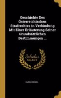 Geschichte Des Österreichischen Strafrechtes in Verbindung Mit Einer Erläuterung Seiner Grundsätzlichen Bestimmungen ...