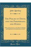 The Psalms of David, and the Paraphrases and Hymns: With a Dissertation on the Book of Psalms, and Explanatory Introductions to Each (Classic Reprint): With a Dissertation on the Book of Psalms, and Explanatory Introductions to Each (Classic Reprint)