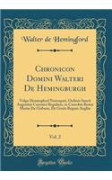 Chronicon Domini Walteri de Hemingburgh, Vol. 2: Vulgo Hemingford Nuncupati, Ordinis Sancti Augustini Canonici Regularis, in Coenobio BeatÃ¦ MariÃ¦ de Gisburn, de Gestis Regum AngliÃ¦ (Classic Reprint): Vulgo Hemingford Nuncupati, Ordinis Sancti Augustini Canonici Regularis, in Coenobio BeatÃ¦ MariÃ¦ de Gisburn, de Gestis Regum AngliÃ¦ (Classic Repr