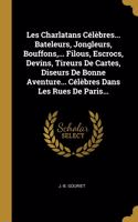 Les Charlatans Célèbres... Bateleurs, Jongleurs, Bouffons, ... Filous, Escrocs, Devins, Tireurs De Cartes, Diseurs De Bonne Aventure... Célèbres Dans Les Rues De Paris...