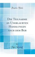Die Teilnahme an Unerlaubten Handlungen Nach Dem Bgb (Classic Reprint)