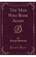 The Man Who Rose Again (Classic Reprint)