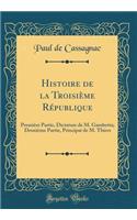 Histoire de la Troisième République: Première Partie, Dictature de M. Gambetta; Deuxième Partie, Principat de M. Thiers (Classic Reprint)