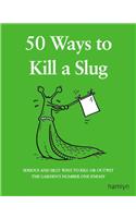 50 Ways to Kill a Slug: Serious and Silly Ways to Kill or Outwit the Garden's Number One Enemy