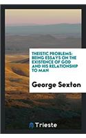 Theistic Problems: Being Essays on the Existence of God and His Relationship to Man