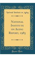 National Institute on Aging Report, 1985 (Classic Reprint)