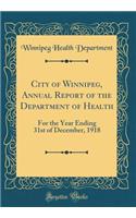 City of Winnipeg, Annual Report of the Department of Health: For the Year Ending 31st of December, 1918 (Classic Reprint)