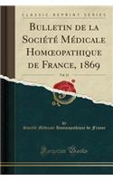 Bulletin de la SociÃ©tÃ© MÃ©dicale Homoeopathique de France, 1869, Vol. 12 (Classic Reprint)