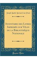 Inventaire Des Livres ImprimÃ©s Sur VÃ©lin de la BibliothÃ¨que Nationale (Classic Reprint)