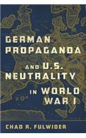 German Propaganda and U. S. Neutrality in World War I: Volume 1