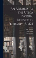 Address to the Utica Lyceum, Delivered, February 17, 1825