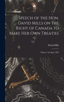 Speech of the Hon. David Mills on the Right of Canada to Make Her Own Treaties [microform]: Ottawa, 7th April, 1892