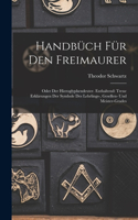 Handbüch Für Den Freimaurer: Oder Der Hieroglyphendeuter. Enthaltend: Treue Erklärungen Der Symbole Des Lehrlings-, Gesellen- Und Meister-Grades