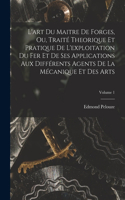 L'art Du Maitre De Forges, Ou, Traité Theorique Et Pratique De L'exploitation Du Fer Et De Ses Applications Aux Différents Agents De La Mécanique Et Des Arts; Volume 1