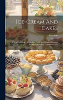 Ice-cream And Cakes: A New Collection Of Standard Fresh And Original Receipts For Household And Commercial Use