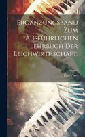 Ergänzungsband zum Ausführlichen Lehrbuch der Leichwirthschaft.