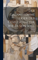 Der Galanthomme oder der Gesellschafter, wie er sein soll.