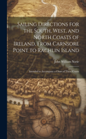 Sailing Directions for the South, West, and North Coasts of Ireland, From Carnsore Point to Rachlin Island: Intended to Accompany a Chart of Those Coasts