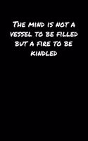 The Mind Is Not A Vessel To Be Filled But A Fire To Be Kindled&#65533;