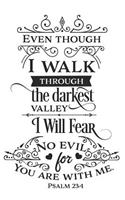 Even Though I Walk Through the Darkest Vally I Will Fear No Evil for You Are with Me Psalm 23