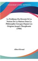Le Probleme Du Devenir Et La Notion De La Matiere Dans La Philosophie Grecque Depuis Les Origines Jusqu'a Theophraste (1906)