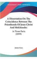 Dissertation On The Coincidence Between The Priesthoods Of Jesus Christ And Melchisedec: In Three Parts (1844)