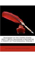 Thackeray in the United States, 1852-3, 1855-6: Including a Record of a Variety of Thackerayana, Volume 1: Including a Record of a Variety of Thackerayana, Volume 1