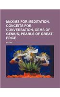 Maxims for Meditation, Conceits for Conversation, Gems of Genius, Pearls of Great Price: (English)