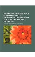 The American Friends' Peace Conference Held at Philadelphia Twelfth Month 12th, 13th and 14th, 1901 (Volume 1901)