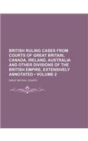 British Ruling Cases from Courts of Great Britain, Canada, Ireland, Australia and Other Divisions of the British Empire, Extensively Annotated (Volume 2): (English)