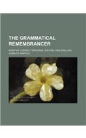 The Grammatical Remembrancer; AIDS for Correct Speaking, Writing, and Spelling