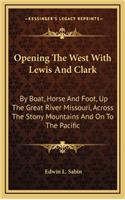 Opening The West With Lewis And Clark: By Boat, Horse And Foot, Up The Great River Missouri, Across The Stony Mountains And On To The Pacific(English)