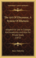 Art of Discourse, a System of Rhetoric: Adapted for Use in Colleges and Academies, and Also for Private Study (1872)