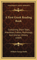 A First Greek Reading Book: Containing Short Tales, Anecdotes, Fables, Mythology, And Grecian History (1869)