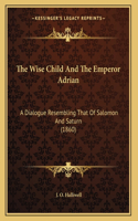 The Wise Child And The Emperor Adrian: A Dialogue Resembling That Of Salomon And Saturn (1860)