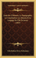 Essai Sur L'Histoire, La Topographie, La Constitution, Les Moeurs Et Le Langage De L'Ile De Jersey (1843)