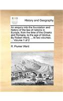 An Enquiry Into the Foundation and History of the Law of Nations in Europe, from the Time of the Greeks and Romans, to the Age of Grotius. by Robert Ward, ... in Two Volumes. ... Volume 1 of 2