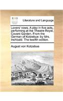 Lovers' Vows. a Play in Five Acts, Performing at the Theatre Royal, Covent Garden. from the German of Kotzebue: By Mrs. Inchbald. the Twelfth Edition.(English)