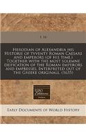 Herodian of Alexandria His Historie of Tvventy Roman Caesars and Emperors (of His Time.) Together with the Most Solemne Deification of the Roman Emperors and Empresses. Interpreted Out of the Greeke Originall. (1635)