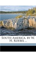 South America, by W. H. Koebel ..