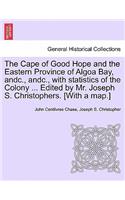 Cape of Good Hope and the Eastern Province of Algoa Bay, Andc., Andc., with Statistics of the Colony ... Edited by Mr. Joseph S. Christophers. [with a Map.]