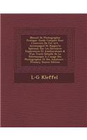 Manuel de Photographie Pratique: Guide Complet Pour L'Exercice de CET Art, Accompagne de Rapports Speciaux Sur Les Dernieres Experiences Et Ameliorations & D'Un Traite Detaille de La Stereoscopie A L'Usage Des Photographes Et Des Amateurs