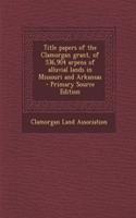 Title Papers of the Clamorgan Grant, of 536,904 Arpens of Alluvial Lands in Missouri and Arkansas