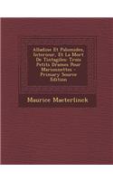 Alladine Et Palomides, Interieur, Et La Mort de Tintagiles: Trois Petits Drames Pour Marionnettes - Primary Source Edition: (French)
