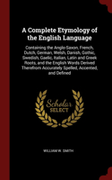 A Complete Etymology of the English Language: Containing the Anglo-Saxon, French, Dutch, German, Welsh, Danish, Gothic, Swedish, Gaelic, Italian, Latin and Greek Roots, and the English Words Der