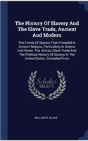 History Of Slavery And The Slave Trade, Ancient And Modern: The Forms Of Slavery That Prevailed In Ancient Nations, Particularly In Greece And Rome. The African Slave Trade And The Political History Of Slaver