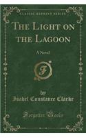 The Light on the Lagoon: A Novel (Classic Reprint)