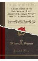 A Brief Sketch of the History of the Royal Athelstan Lodge, of Antient Free and Accepted Masons: Constituted No; 159, February 27, 1769, Subsequently No; 10, and Now No; 19 (Classic Reprint): Constituted No; 159, February 27, 1769, Subsequently No; 10, and Now No; 19 (Classic Reprint)