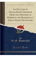 An Outline of Anglo-Saxon Grammar from the Appendix of Harrison and Baskervill's Anglo-Saxon Dictionary (Classic Reprint)