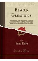 Bewick Gleanings: Being Impressions from Copperplates and Wood Blocks, Engraved in the Bewick Workshop, Remaining in the Possession of the Family Until the Death of the Last Miss. Bewick, and Sold Afterwards by Order of Her Executors (Classic Repri